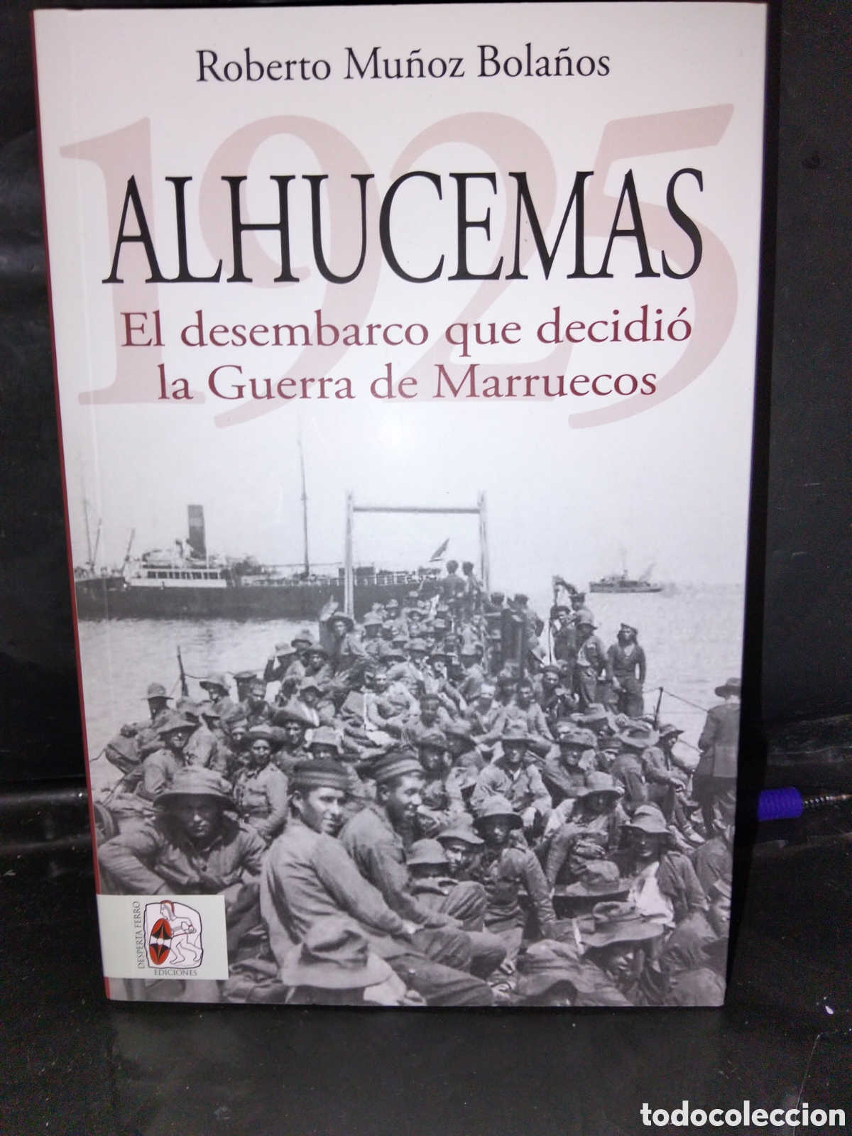 Libros: ROBERTO MU&Ntilde;OZ BOLA&Ntilde;OS. ALHUCEMAS (EL DESEMBARCO QUE DECIDI&Oacute; LA GUERRA DE MARRUECOS) .DESPERTA FERRO