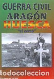 Libros: GUERRA CIVIL EN ARAGON V. HUESCA(EL CERCO) - Barrachina Bolea, Pedro; Arcarazo Garc&iacute;a, Luis