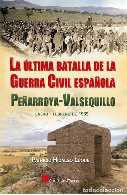 Libros: LA &Uacute;LTIMA BATALLA DE LA GUERRA CIVIL ESPA&Ntilde;OLA. PE&Ntilde;ARROYA-VALSEQUILLO ENERO FEBRERO DE 1939 Patricio