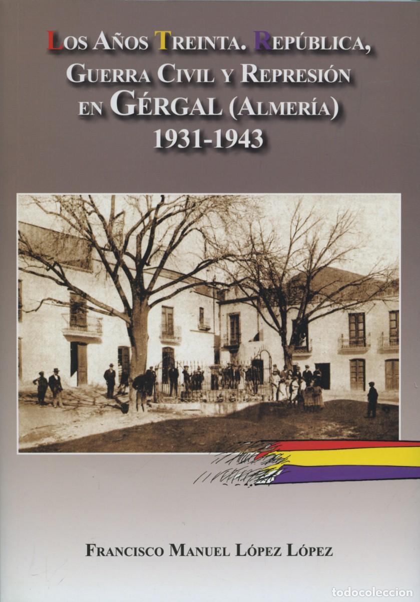 Libros: LOS A&Ntilde;OS TREINTA. REP&Uacute;BLICA, G. C. Y REPRESI&Oacute;N. EN G&Eacute;RGAL ALMER&Iacute;A de F.M. LOPEZ LOPEZ, ARR&Aacute;EZ EDITOR