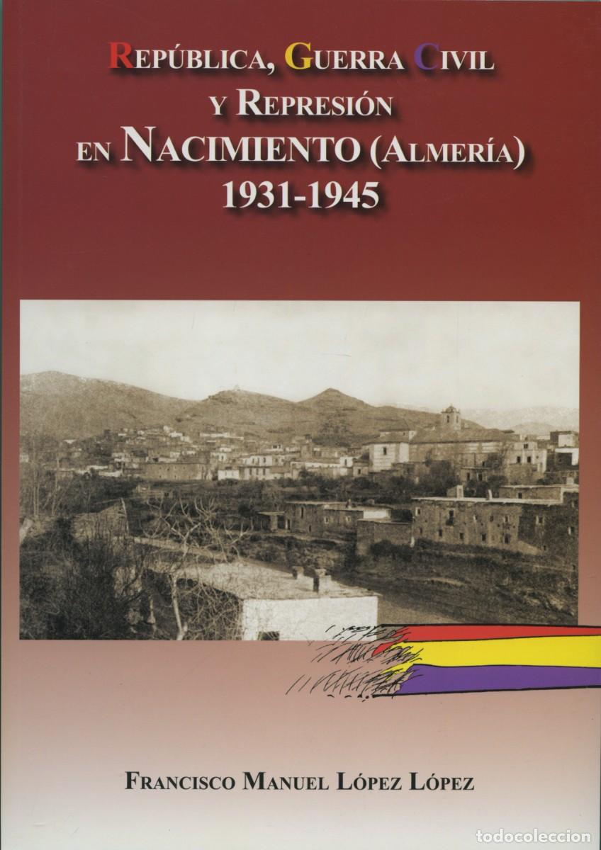 Libros: REP&Uacute;BLICA, GUERRA CIVIL Y REPRESI&Oacute;N EN NACIMIENTO (ALMER&Iacute;A) 1931-1945. L&oacute;pez L&oacute;pez, Francisco Manuel