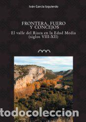 Libros: FRONTERA, FUEROS Y CONCEJOS. EL VALLE DEL RIAZA EN LA EDAD MEDIA (SS. VIII-XII) - Garc&iacute;a Izquierdo,
