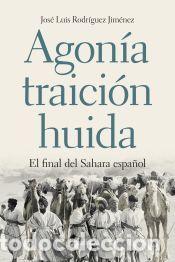 Libros: Agon&iacute;a, traici&oacute;n, huida : el final del Sahara espa&ntilde;ol - Jos&eacute; Luis Rodr&iacute;guez Jim&eacute;nez