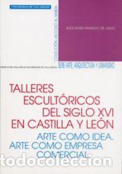 Libros: Talleres escult&oacute;ricos del Siglo XVI en Castilla y le&oacute;n - Jes&uacute;s Mar&iacute;a Parrado del Olmo