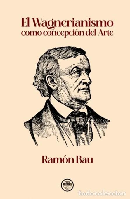 Libros: EL WAGNERIANISMO COMO CONCEPCI&Oacute;N DEL ARTE RAMON BAU FIDES 1&ordf; edici&oacute;n 2022. Tarragona 348 p&aacute;gs. 21&times;15