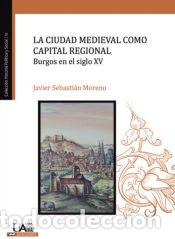 Libros: La ciudad medieval como capital regional. Burgos en el siglo XV - Sebasti&aacute;n Moreno, Javier