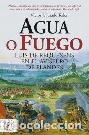 Libros: Agua o fuego. Luis de Requesens en el avispero de Flandes - Jurado Riba, V&iacute;ctor J.
