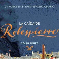Libros: LA CAÍDA DE ROBESPIERRE. 24 HORAS EN EL PARÍS REVOLUCIONARIO. COLIN JONES. -