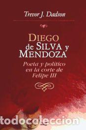 Libros: DIEGO DE SILVA Y MENDOZA. POETA Y POLITICO EN LA CORTE DE FELIPE III - TREVOR J. DADSON