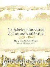Libros: La fabricaci&oacute;n visual del mundo atl&aacute;ntico 1808-1940 - M&iacute;nguez Cornelles, V&iacute;ctor Manuel ... [et al.]