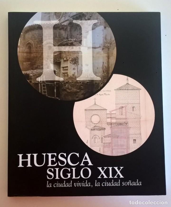 Libros: HUESCA SIGLO XIX:LA CIUDAD VIVIDA,LA CIUDAD SOÑADA-AÑO 2004-COLECCIÓN ARAGÓN EN LOS ARCHIVOS