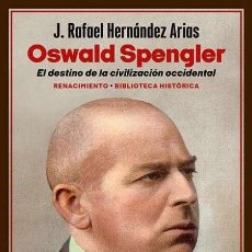 Libros: OSWALD SPENGLER. EL DESTINO DE LA CIVILIZACIÓN OCCIDENTAL. J. RAFAEL HERNÁNDEZ ARIAS.-NUEVO