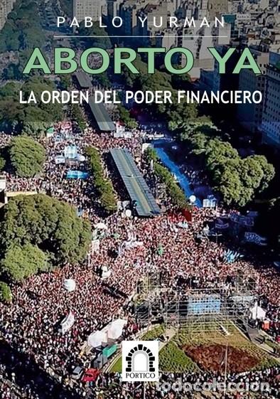 Libros: PABLO YURMAN &ndash; ABORTO YA: LA ORDEN DEL PODER FINANCIERO &ndash; P&Oacute;RTICO &ndash; 2019 - LM