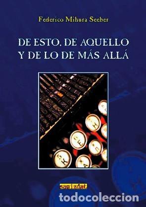 Libros: FEDERICO MIHURA SEEBER &ndash; DE ESTO, DE AQUELLO Y DE LO DE M&Aacute;S ALL&Aacute; &ndash; SAMIZDAT &ndash; 2011 - LM