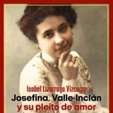 Libros: JOSEFINA, VALLE-INCLÁN Y SU PLEITO DE AMOR. ISABEL LIZARRAGA VIZCARRA.- NUEVO