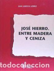 Libros: JOSE HIERRO. ENTRE MADERA Y CENIZA (COLECCION ENEBRO, 13) - ANDIVIA GOMEZ, JUAN