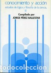 Libros: Conocimiento y acci&oacute;n : estudios de l&oacute;gica y filosof&iacute;a de la ciencia - P&eacute;rez Ballestar, Jorge