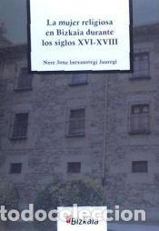 Libros: La mujer religiosa en Bizkaia durante los siglos XVI-XVIII - Intxaustegi jauregi, Nere Jone