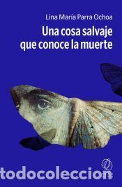 Libros: Una cosa salvaje que conoce la muerte - Parra Ochoa, Lina Mar&iacute;a