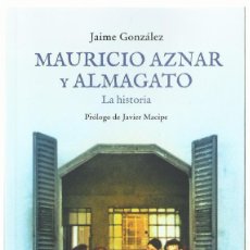 Libros: JAIME GONZÁLEZ : MAURICIO AZNAR Y ALMAGATO (LA HISTORIA). PRÓLOGO DE JAVIER MACIPE. 2024