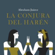 Libros: LA CONJURA DEL HARÉN. ABRAHAM JUÁREZ.- UNA NOVELA QUE NOS LLEVA AL CORAZÓN DEL ANTIGUO EGIPTO