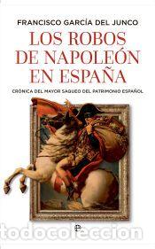 Libros: Los robos de Napole&oacute;n en Espa&ntilde;a - Garc&iacute;a del Junco, Francisco