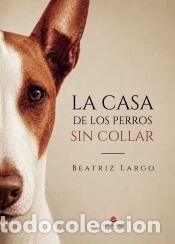 Libros: LA CASA DE LOS PERROS SIN COLLAR - BEATRIZ LARGO DIAZ