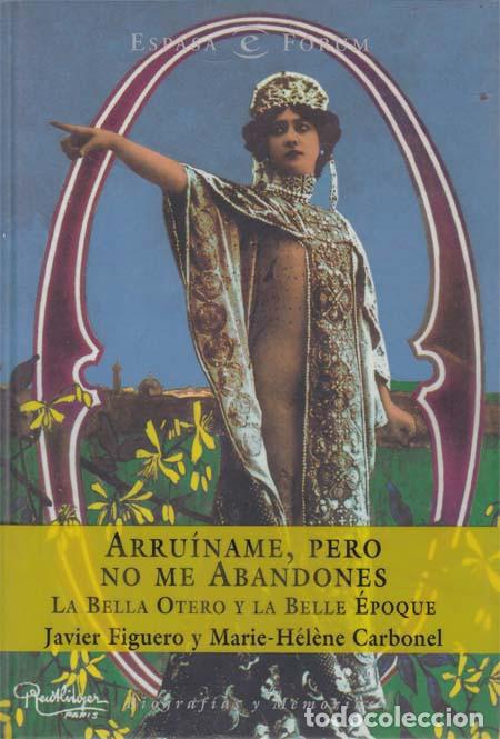 Libros: ARRUINAME, PERO NO ME ABANDONES. LA BELLA OTERO Y LA BELLE EPOQUE - FIGUERO, Javier / CARBONEL, Mari