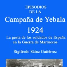 Libros: EPISODIOS DE LA CAMPAÑA DE YEBALA 1924 LA GESTA DE LOS SOLDADOS ESPAÑOLES EN LA SIGFREDO SAINZ. Lote 365285531