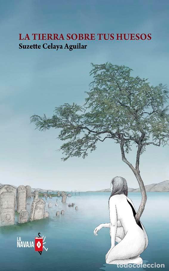 Libros: LA TIERRA SOBRE TUS HUESOS - Celaya Aguilar, Suzette