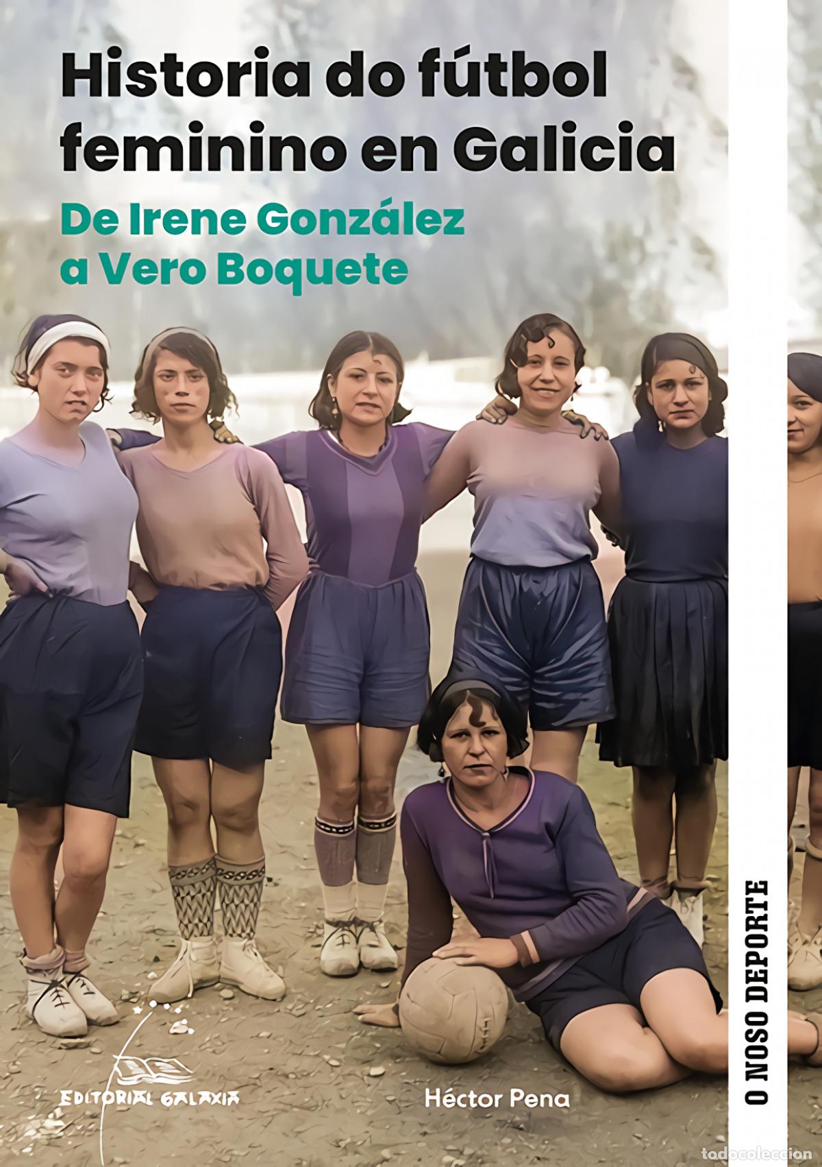 Libros: HISTORIA DO F&Uacute;TBOL FEMININO EN GALICIA. DE IRENE GONZ&Aacute;LEZ A VERO BOQUETE - Pena, H&eacute;ctor