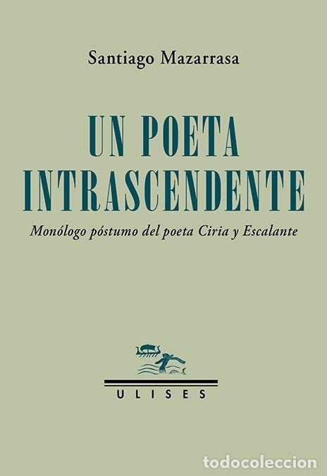 Libros: UN POETA INTRASCENDENTE. MON&Oacute;LOGO P&Oacute;STUMO DEL POETA CIRIA Y ESCALANTE - Santiago Mazarrasa