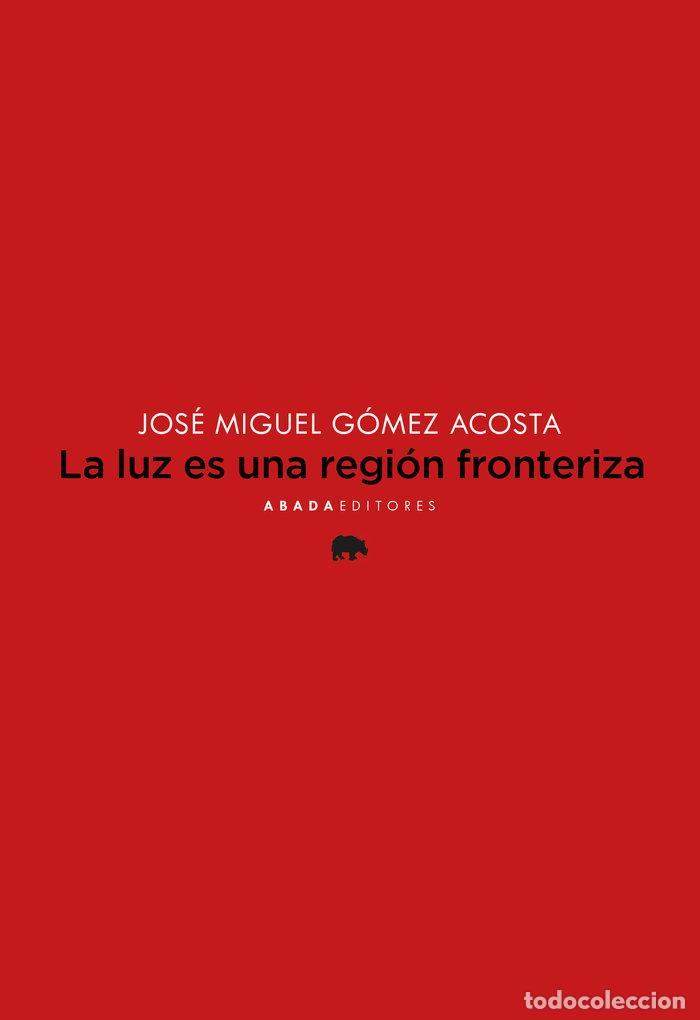 Libros: LA LUZ ES UNA REGION FRONTERIZA - GOMEZ ACOSTA, JOSE MIGUEL
