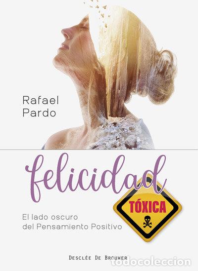 Libros: FELICIDAD TOXICA EL LADO OSCURO DEL PENSA - PARDO FERNANDEZ, RAFAEL