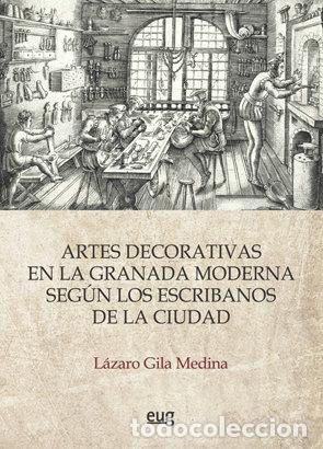 books: ARTES DECORATIVAS EN LA GRANADA MODERNA SEGUN LOS ESCRIBANOS - GILA MEDINA, LAZARO