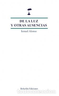 Libri: DE LA LUZ Y OTRAS AUSENCIAS - ALONSO ALVAREZ, JOSE ISMAEL