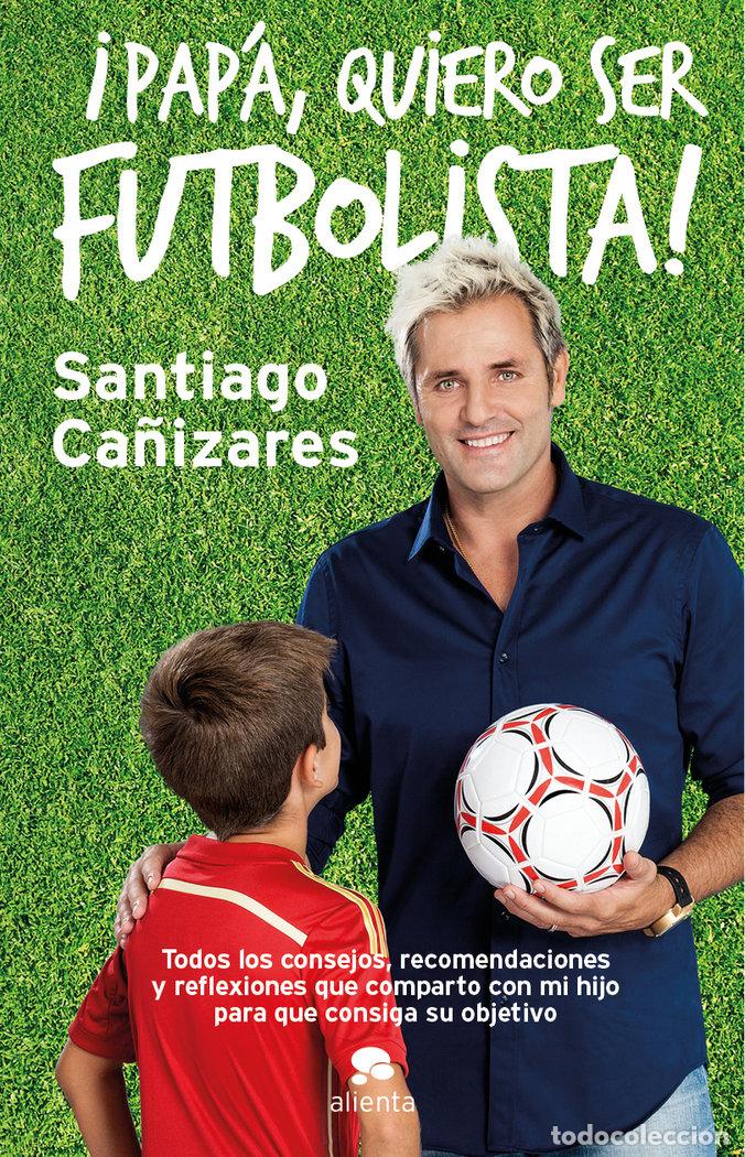 Libros: PAPA&iexcl;QUIERO SER FUTBOLISTA - CA&Ntilde;IZARES RUIZ, JOSE SANTIAGO
