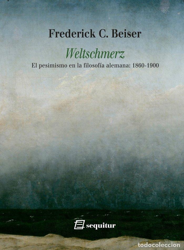 Libros: WELTSCHMERZ EL PESIMISMO EN LA FILOSOFIA ALEMANA 1860 1900 - BEISER, FREDERICK C