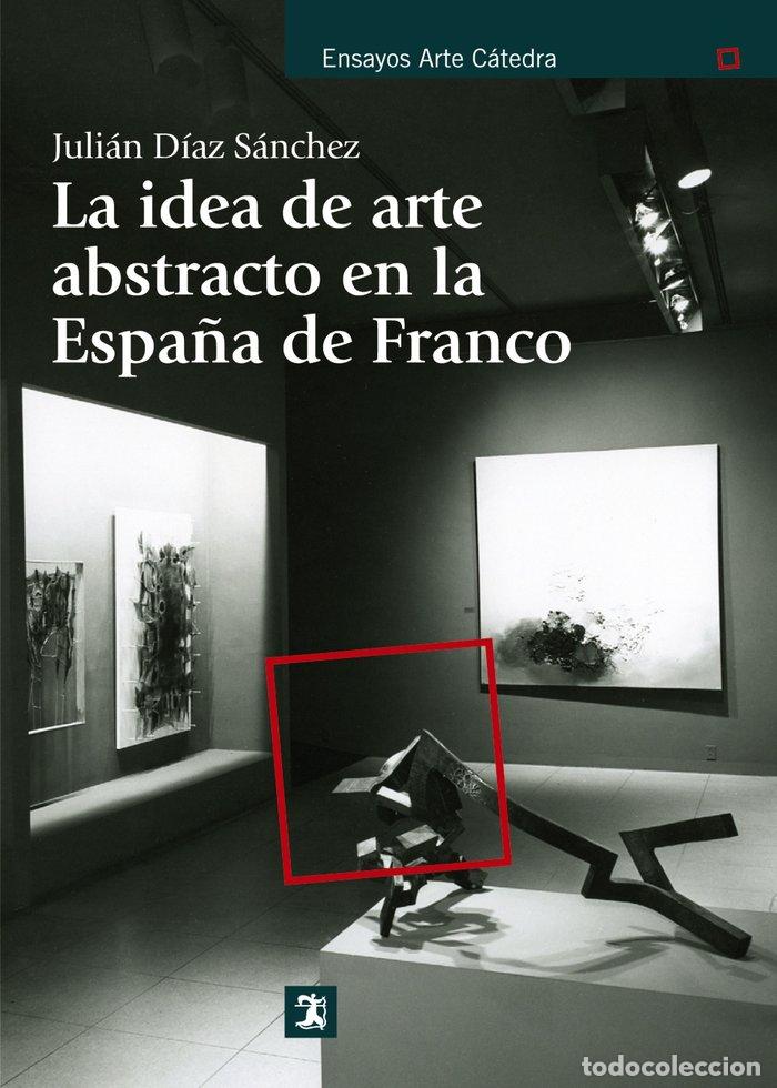 Livros: IDEA DE ARTE ABSTRACTO EN LA ESPA&Ntilde;A DE FRANCO,LA - DIAZ SANCHEZ, JULIAN