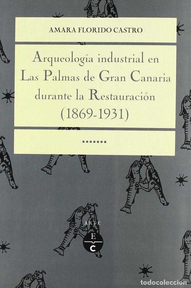 Libros: ARQUEOLOGIA INDUSTRIAL EN LAS PALMAS DE GRAN CANARIA DURANTE - FLORIDO CASTRO, AMARA