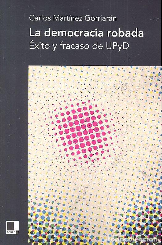 Libros: LA DEMOCRACIA ROBADA EXITO Y FRACASO DE UPYD - MARTINEZ GORRIAN, CARLOS