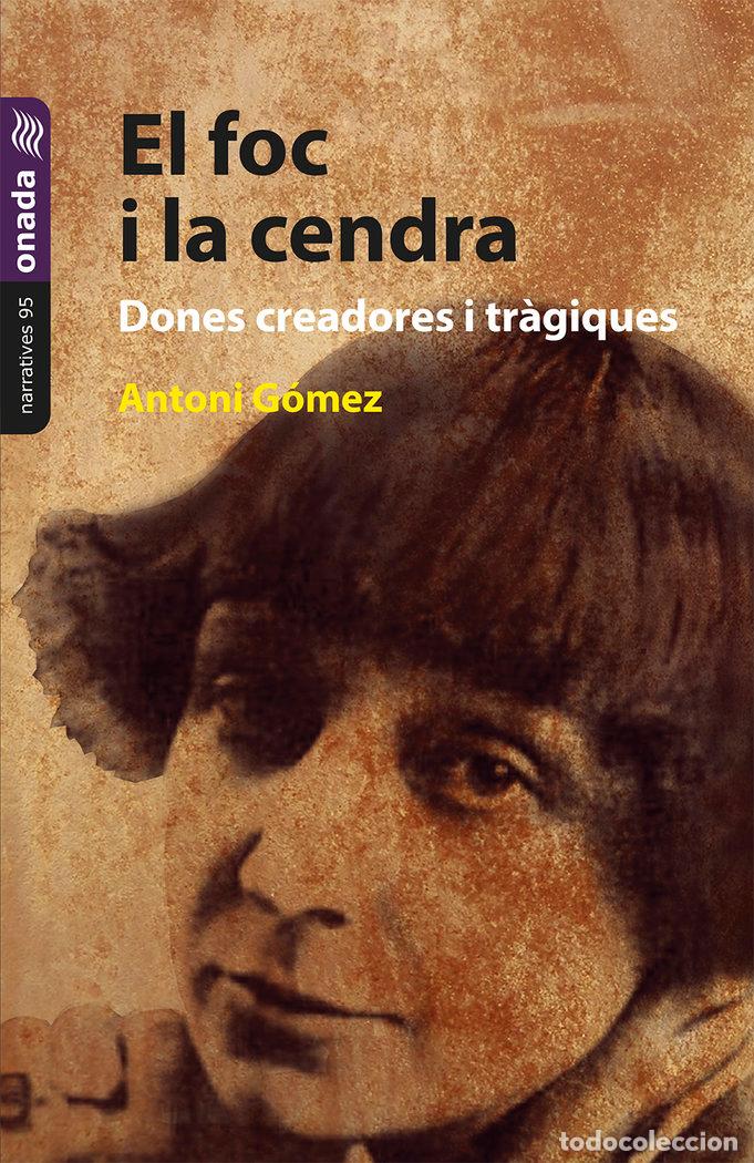 Libros: EL FOC I LA CENDRA DONES CREADORES I TRAGIQUES - GOMEZ GIMENEZ, ANTONI