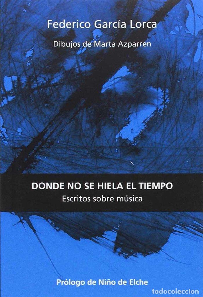 Libros: DONDE NO SE HIELA EL TIEMPO ESCRITOS SOBRE MUSICA - GARCIA LORCA, FEDERICO