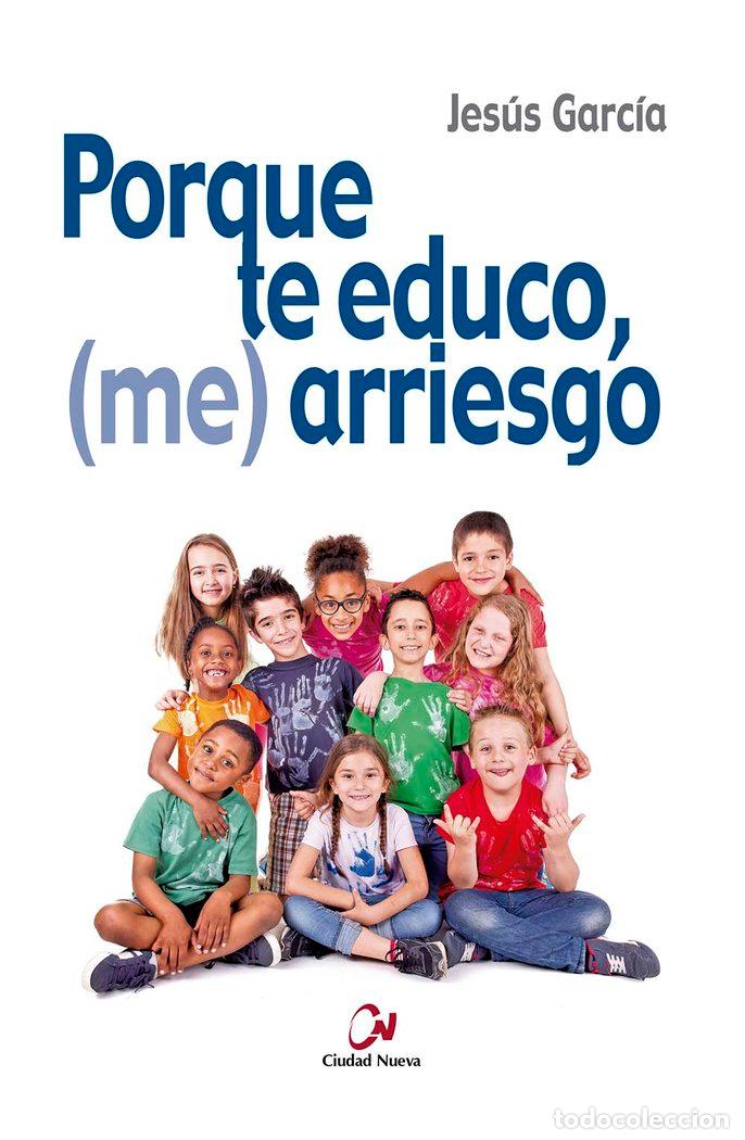 Libros: PORQUE TE EDUCO, (ME) ARRIESGO - GARCIA, JESUS