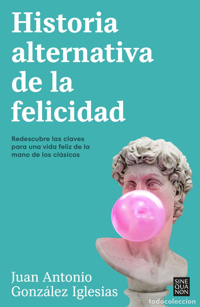 Libros: HISTORIA ALTERNATIVA DE LA FELICIDAD - JUAN ANTONIO GONZALEZ IGLESIAS
