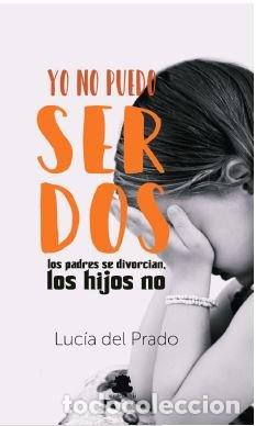 Libros: YO NO PUEDO SER DOS LOS PADRES SE DIVORCIAN, LOS HIJOS NO - DEL PRADO DEL CASTILLO, LUCIA