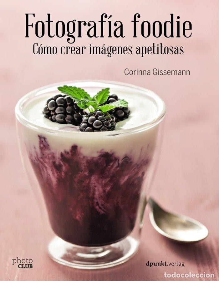 Libros: FOTOGRAFIA FOODIE CREAR IMAGENES DELICIOSAS - GISSEMANN, CORINNA