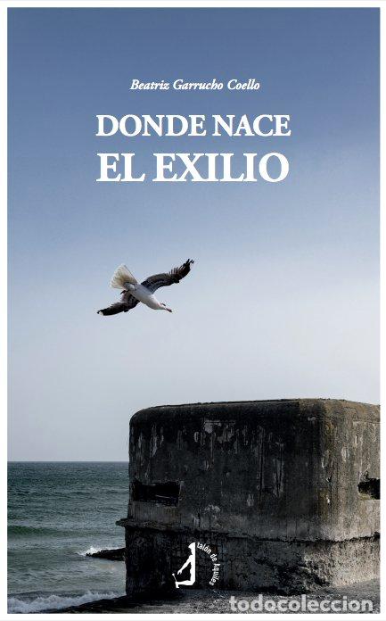 Libros: DONDE NACE EL EXILIO - GARRUCHO COELLO, BEATRIZ