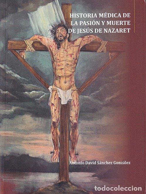 Libros: HISTORIA MEDICA DE LA PASION Y MUERTE DE JESUS DE NAZARET - SANCHEZ GONZALEZ, ANTONIO DAVID