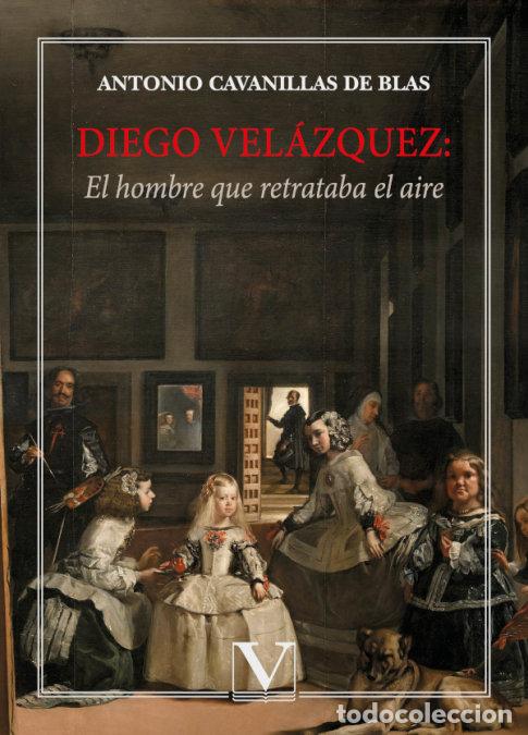 Libri: DIEGO VELAZQUEZ EL HOMBRE QUE RETRATABA EL AIRE - CAVANILLAS DE BLAS, ANTONIO